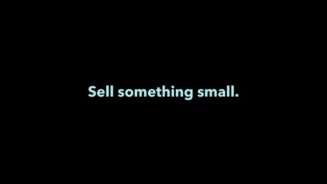 Sell something small.
