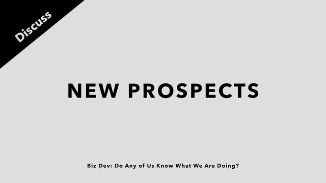 Biz Dev: Do Any of Us Know What We Are Doing?
NEW PROSPECTS
Discuss

