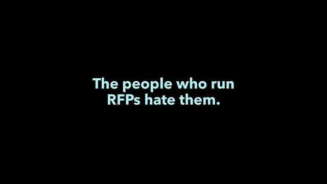 The people who run
RFPs hate them.
