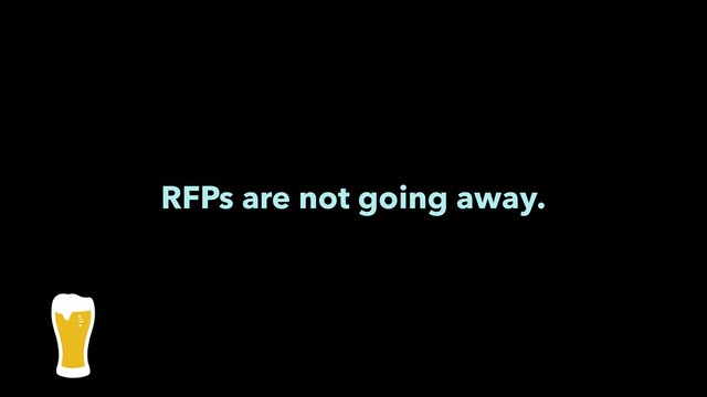 RFPs are not going away.
