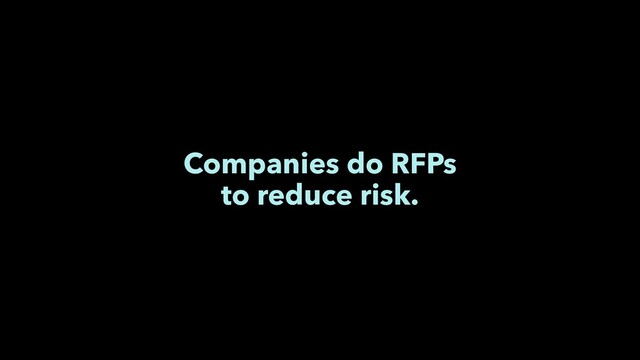 Companies do RFPs
to reduce risk.
