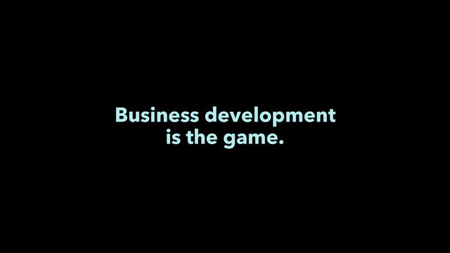 Business development
is the game.
