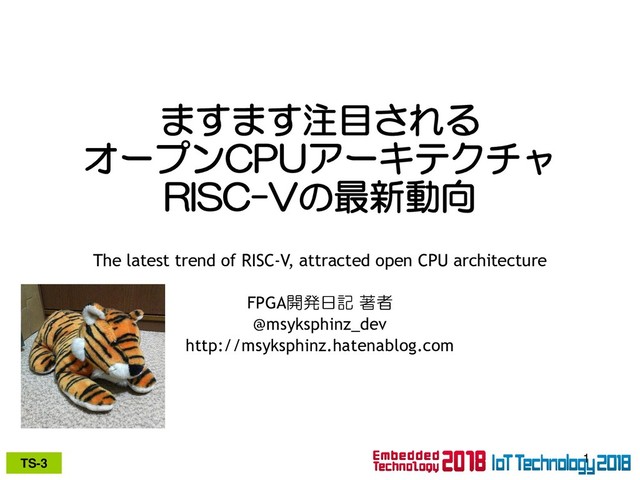TS-3
ますます注目される
オープンCPUアーキテクチャ
RISC-Vの最新動向
The latest trend of RISC-V, attracted open CPU architecture
FPGA開発日記 著者
@msyksphinz_dev
http://msyksphinz.hatenablog.com
1
