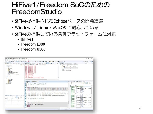 HiFive1/Freedom SoCのための
FreedomStudio
• SiFiveが提供されるEclipseベースの開発環境
• Windows / Linux / MacOS に対応している
• SiFiveの提供している各種プラットフォームに対応
• HiFive1
• Freedom E300
• Freedom U500
42

