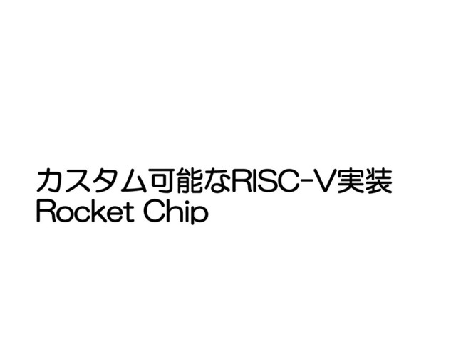 カスタム可能なRISC-V実装
Rocket Chip
