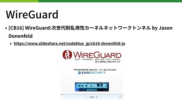 WireGuard
• [CB ] WireGuard:次世代耐乱⽤性カーネルネットワークトンネル by Jason
Donenfeld
• https://www.slideshare.net/codeblue_jp/cb -donenfeld-ja

