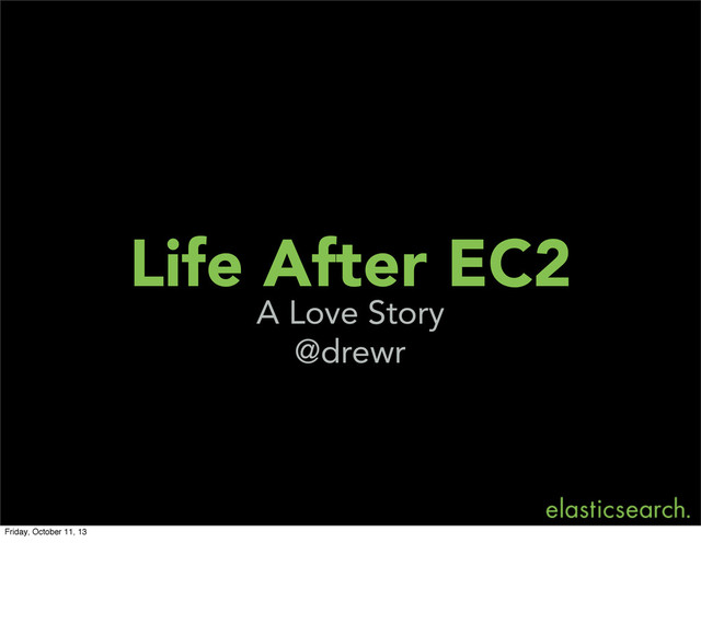 Life After EC2
A Love Story
@drewr
Friday, October 11, 13
