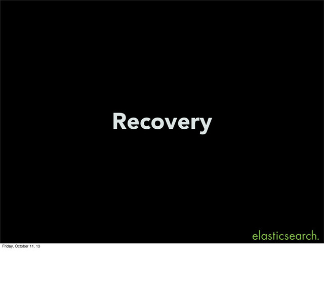 Recovery
Friday, October 11, 13
