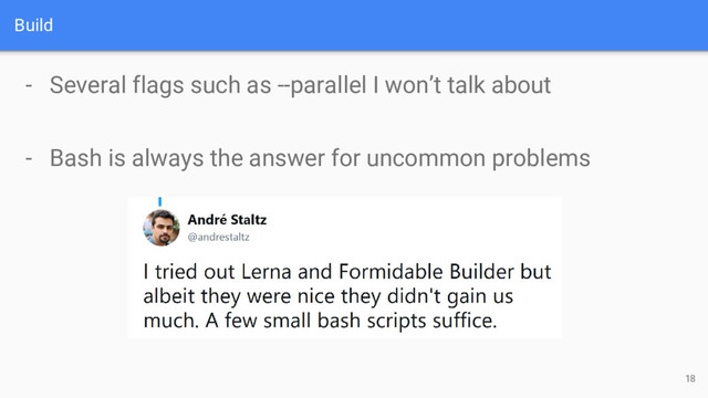 Build
18
- Several flags such as --parallel I won’t talk about
- Bash is always the answer for uncommon problems
