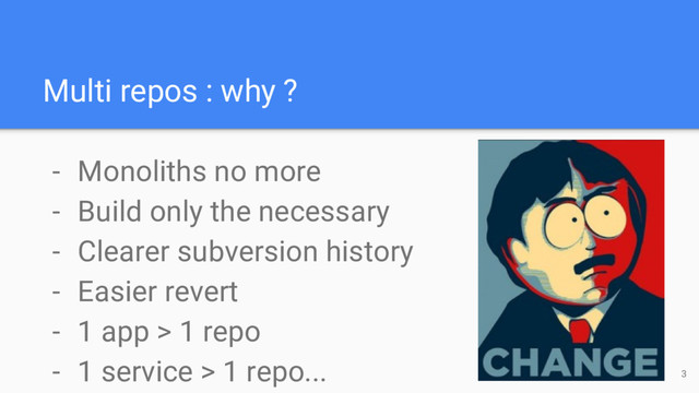 Multi repos : why ?
- Monoliths no more
- Build only the necessary
- Clearer subversion history
- Easier revert
- 1 app > 1 repo
- 1 service > 1 repo... 3
