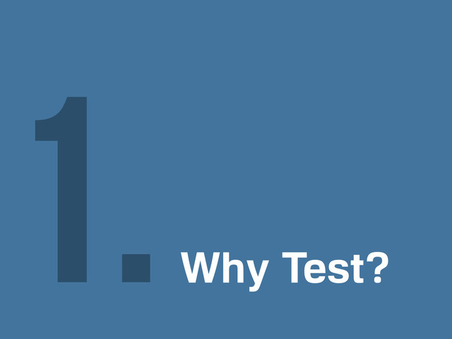 Why Test?
1.
