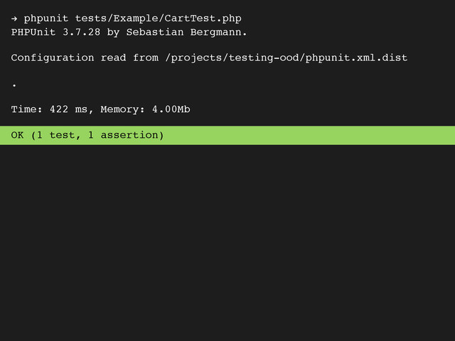 ! phpunit tests/Example/CartTest.php
PHPUnit 3.7.28 by Sebastian Bergmann.
Configuration read from /projects/testing-ood/phpunit.xml.dist
.
Time: 422 ms, Memory: 4.00Mb
OK (1 test, 1 assertion)
