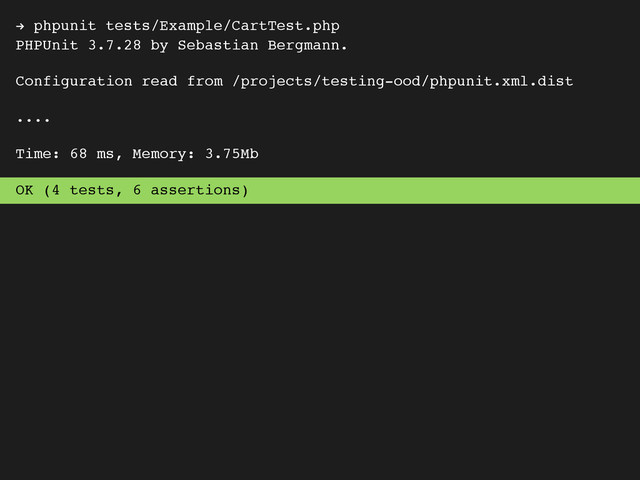 ! phpunit tests/Example/CartTest.php
PHPUnit 3.7.28 by Sebastian Bergmann.
Configuration read from /projects/testing-ood/phpunit.xml.dist
....
Time: 68 ms, Memory: 3.75Mb
OK (4 tests, 6 assertions)
