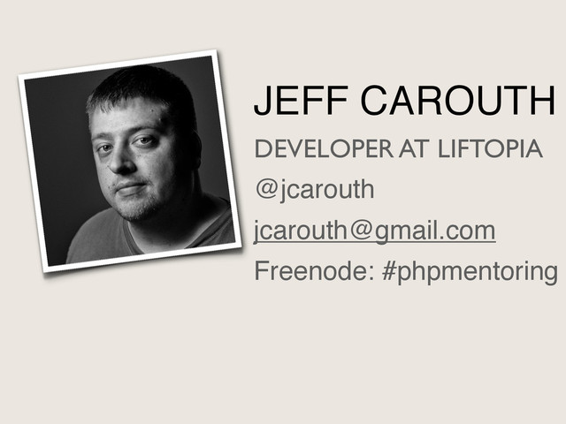 JEFF CAROUTH
DEVELOPER AT LIFTOPIA
@jcarouth
jcarouth@gmail.com
Freenode: #phpmentoring
