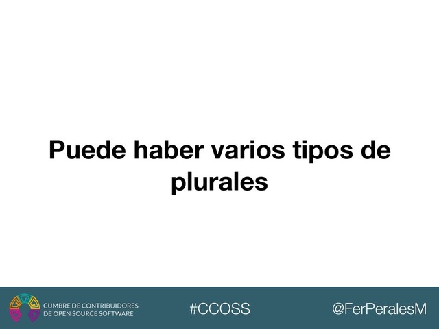 @FerPeralesM
#CCOSS
Puede haber varios tipos de
plurales
