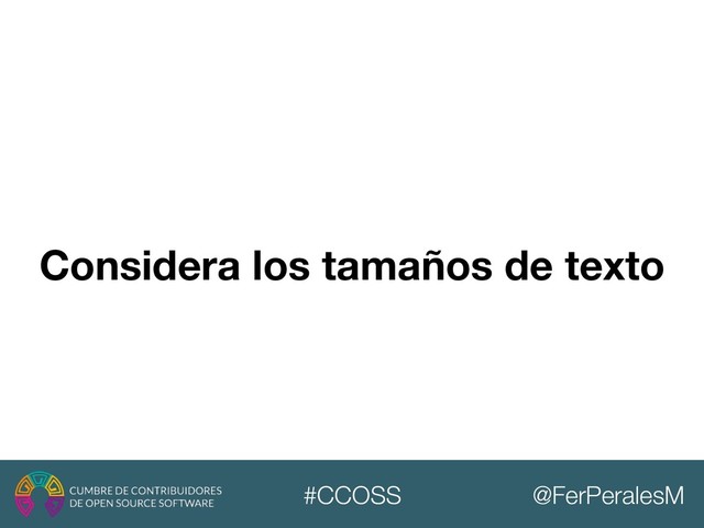 @FerPeralesM
#CCOSS
Considera los tamaños de texto
