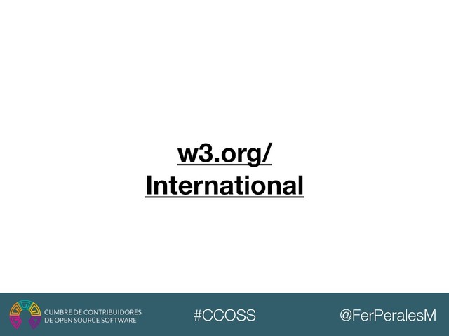 @FerPeralesM
#CCOSS
w3.org/
International
