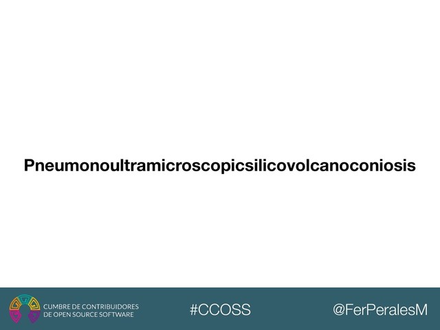 @FerPeralesM
#CCOSS
Pneumonoultramicroscopicsilicovolcanoconiosis
