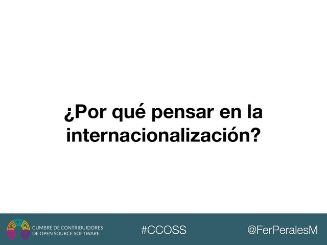 @FerPeralesM
#CCOSS
¿Por qué pensar en la
internacionalización?
