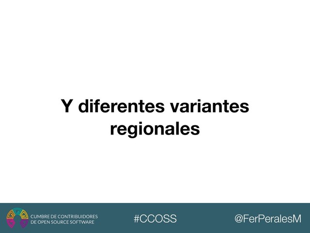 @FerPeralesM
#CCOSS
Y diferentes variantes
regionales
