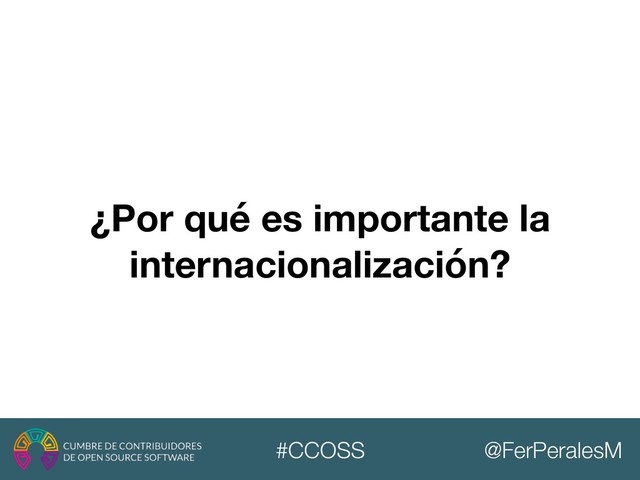 @FerPeralesM
#CCOSS
¿Por qué es importante la
internacionalización?
