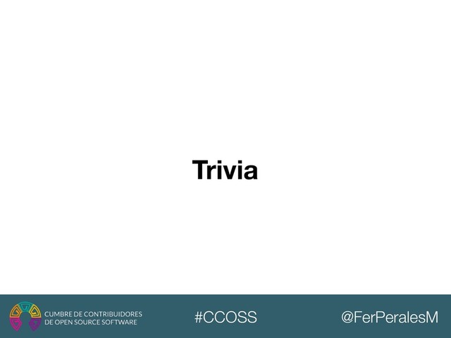 @FerPeralesM
#CCOSS
Trivia
