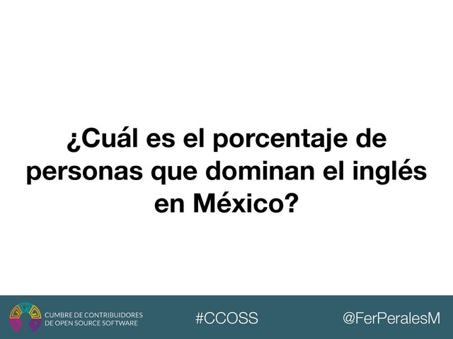 @FerPeralesM
#CCOSS
¿Cuál es el porcentaje de
personas que dominan el inglés
en México?
