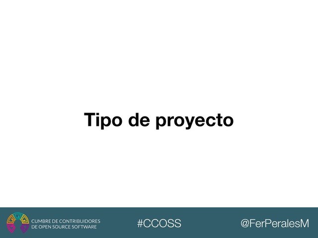 @FerPeralesM
#CCOSS
Tipo de proyecto
