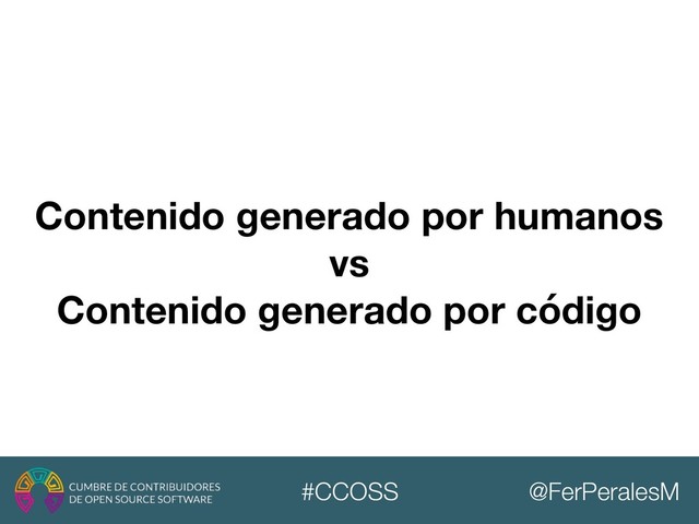 @FerPeralesM
#CCOSS
Contenido generado por humanos
vs
Contenido generado por código
