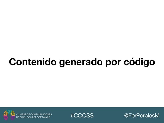 @FerPeralesM
#CCOSS
Contenido generado por código
