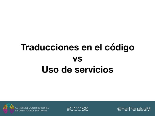 @FerPeralesM
#CCOSS
Traducciones en el código
vs
Uso de servicios
