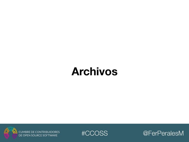 @FerPeralesM
#CCOSS
Archivos
