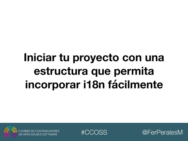 @FerPeralesM
#CCOSS
Iniciar tu proyecto con una
estructura que permita
incorporar i18n fácilmente
