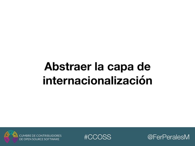 @FerPeralesM
#CCOSS
Abstraer la capa de
internacionalización
