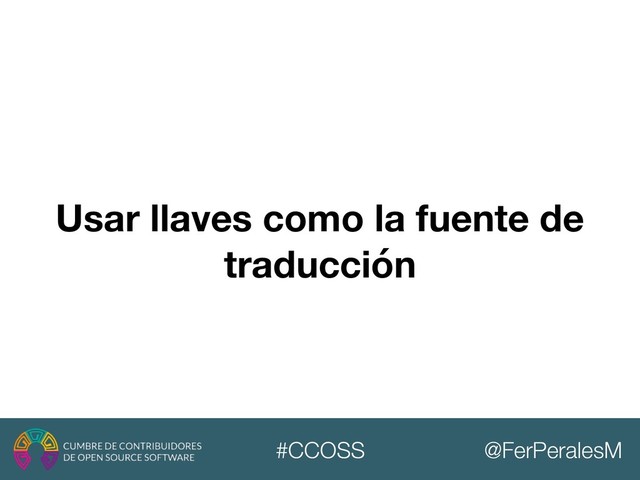 @FerPeralesM
#CCOSS
Usar llaves como la fuente de
traducción
