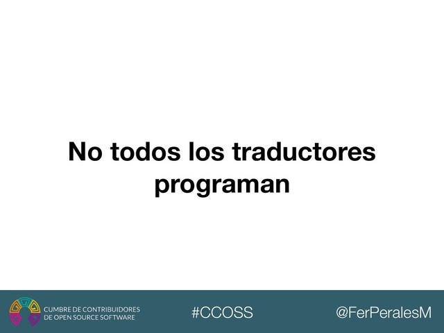 @FerPeralesM
#CCOSS
No todos los traductores
programan
