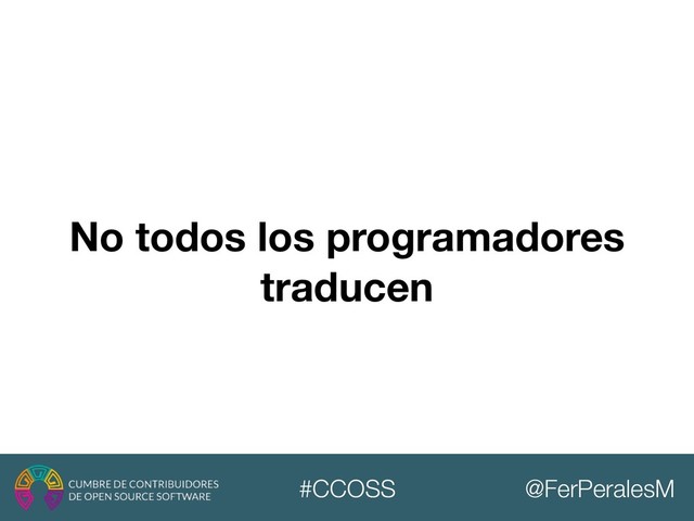 @FerPeralesM
#CCOSS
No todos los programadores
traducen
