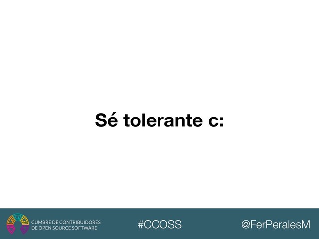 @FerPeralesM
#CCOSS
Sé tolerante c:
