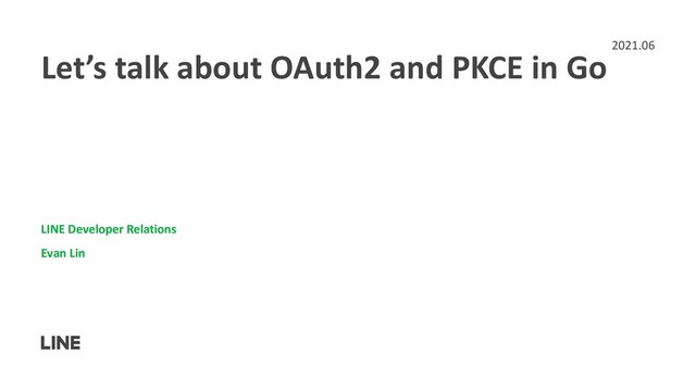 Let’s talk about OAuth2 and PKCE in Go
LINE Developer Relations
Evan Lin
2021.06
