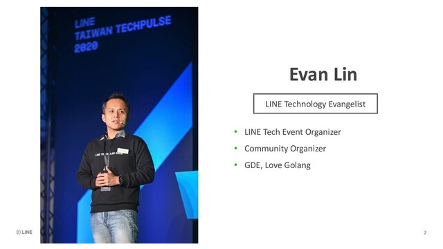 Evan Lin
• LINE Tech Event Organizer
• Community Organizer
• GDE, Love Golang
LINE Technology Evangelist
