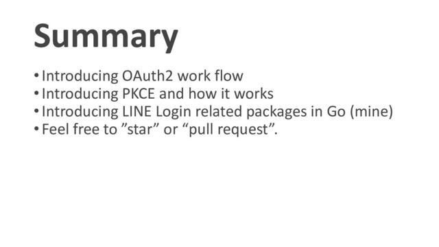 Summary
•Introducing OAuth2 work flow
•Introducing PKCE and how it works
•Introducing LINE Login related packages in Go (mine)
•Feel free to ”star” or “pull request”.
