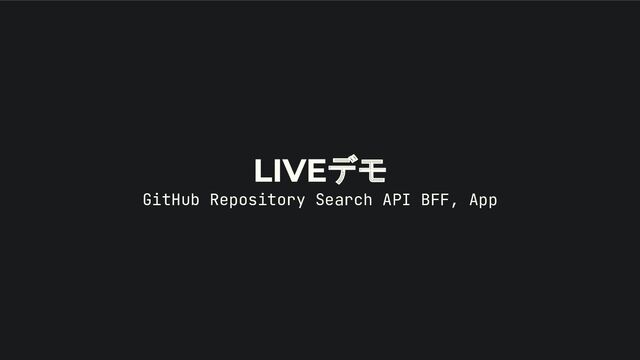 LIVEデモ
GitHub Repository Search API BFF, App
