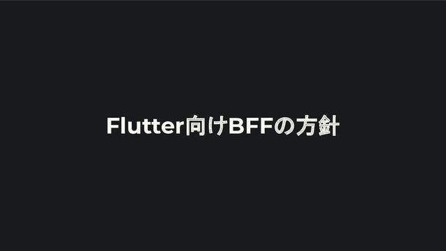 Flutter向けBFFの方針
