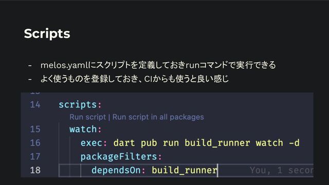 Scripts
- melos.yamlにスクリプトを定義しておきrunコマンドで実行できる
- よく使うものを登録しておき、CIからも使うと良い感じ
