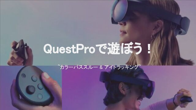 QuestProで遊ぼう！ 
~カラーパススルー & アイトラッキング~
 
