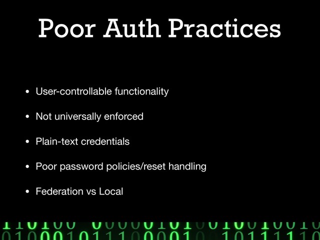 Poor Auth Practices
• User-controllable functionality

• Not universally enforced

• Plain-text credentials

• Poor password policies/reset handling

• Federation vs Local
