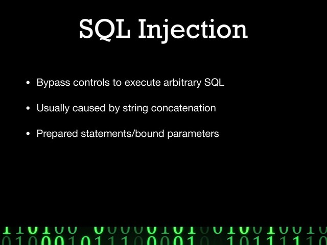 SQL Injection
• Bypass controls to execute arbitrary SQL

• Usually caused by string concatenation

• Prepared statements/bound parameters
