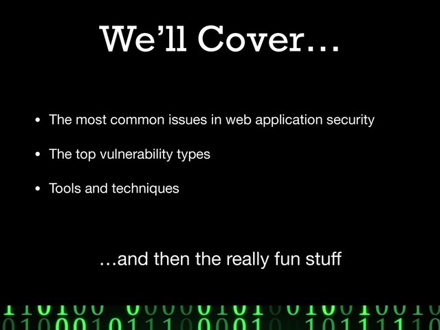 We’ll Cover…
• The most common issues in web application security

• The top vulnerability types

• Tools and techniques
…and then the really fun stuﬀ
