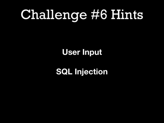 Challenge #6 Hints
User Input
SQL Injection
