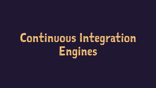 Continuous Integration
Engines
